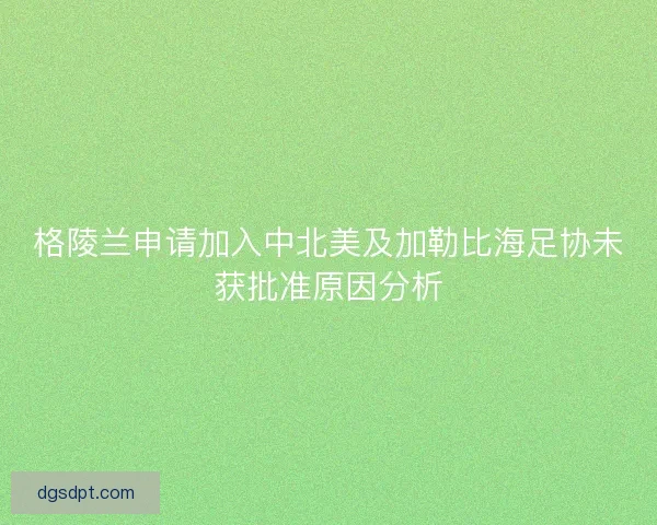 格陵兰申请加入中北美及加勒比海足协未获批准原因分析